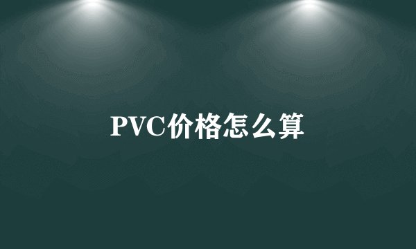 PVC价格怎么算