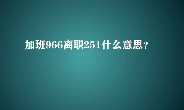 加班966离职251什么意思？