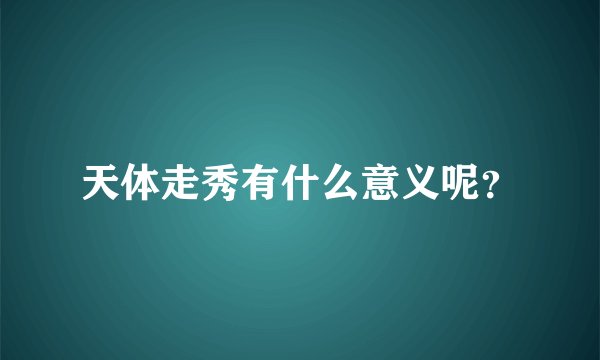 天体走秀有什么意义呢？