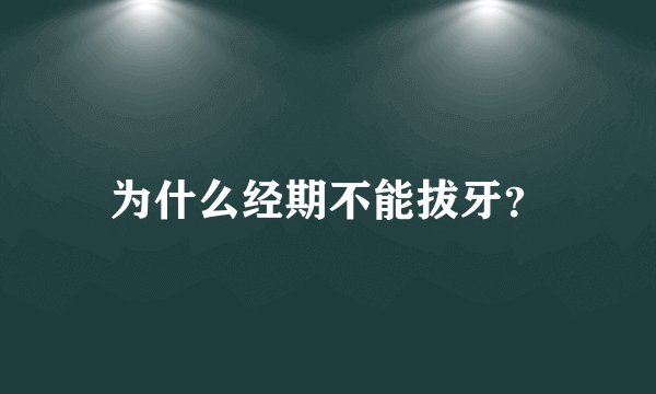 为什么经期不能拔牙？