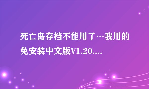 死亡岛存档不能用了…我用的免安装中文版V1.20.前两天下一修改器,游戏进行中很好很强大,但是退出游戏后...
