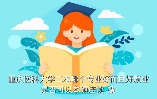 重庆医科大学二本专业,重庆医科大学二本A什么专业好