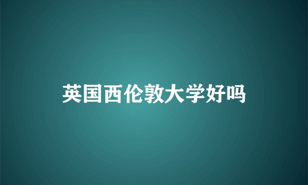 英国西伦敦大学好吗