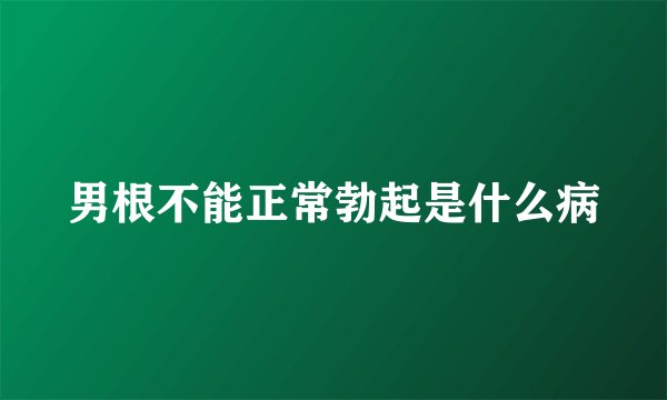 男根不能正常勃起是什么病