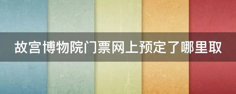 故宫博物院门票网上预定了哪里取