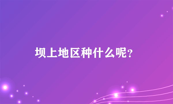 坝上地区种什么呢？
