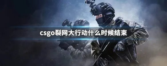 csgo裂网大行动什么时候结束