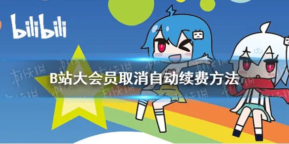 B站自动续费怎么取消 B站大会员取消自动续费方法