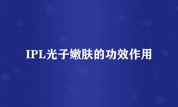 IPL光子嫩肤的功效作用