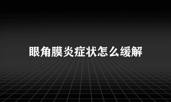 眼角膜炎症状怎么缓解