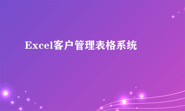 Excel客户管理表格系统