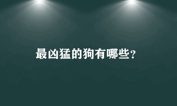 最凶猛的狗有哪些？