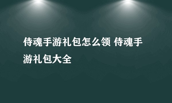 侍魂手游礼包怎么领 侍魂手游礼包大全