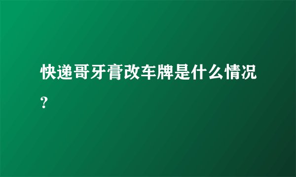 快递哥牙膏改车牌是什么情况？