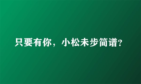 只要有你，小松未步简谱？