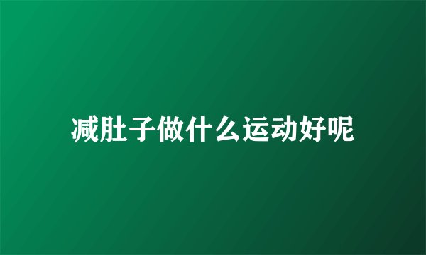 减肚子做什么运动好呢