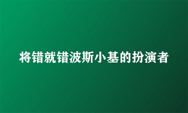 将错就错波斯小基的扮演者