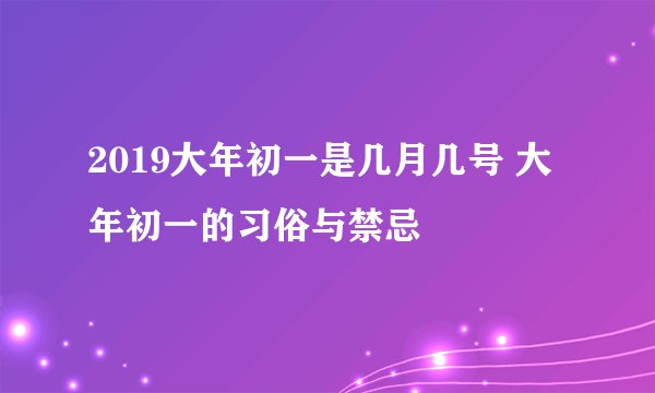 2019大年初一是几月几号 大年初一的习俗与禁忌