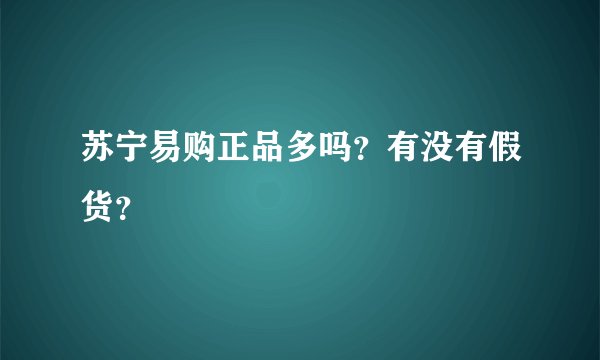 苏宁易购正品多吗？有没有假货？