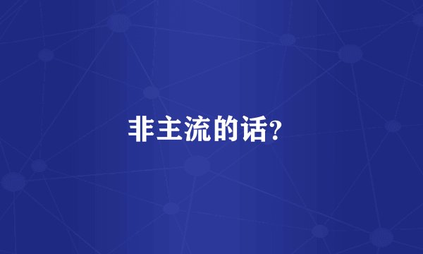 非主流的话？
