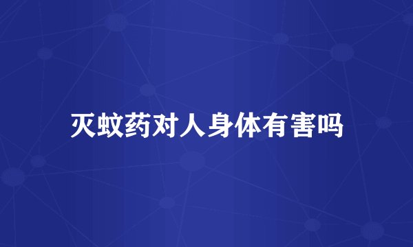 灭蚊药对人身体有害吗