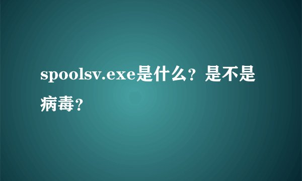 spoolsv.exe是什么？是不是病毒？