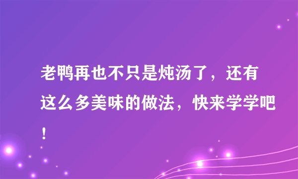 老鸭再也不只是炖汤了，还有这么多美味的做法，快来学学吧！