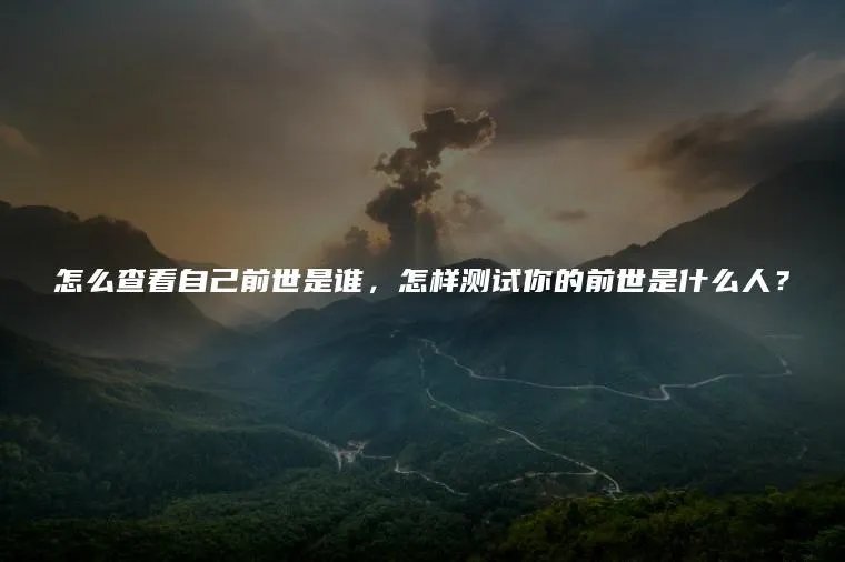 怎么查看自己前世是谁，怎样测试你的前世是什么人？
