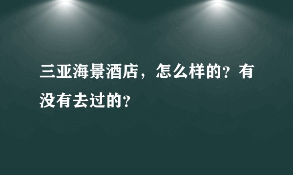 三亚海景酒店，怎么样的？有没有去过的？