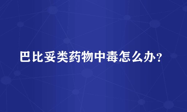 巴比妥类药物中毒怎么办？