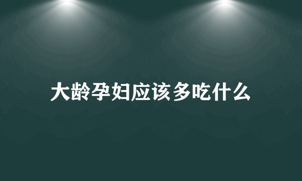 大龄孕妇应该多吃什么