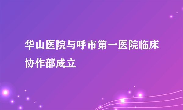 华山医院与呼市第一医院临床协作部成立