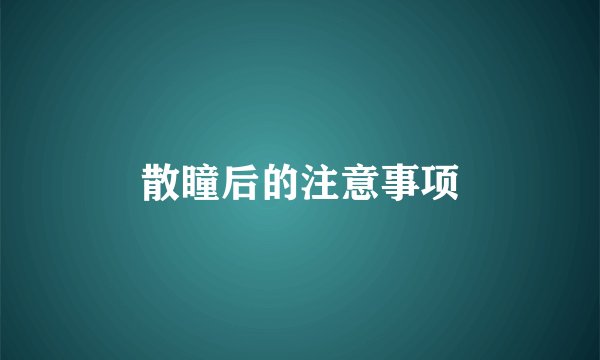 散瞳后的注意事项