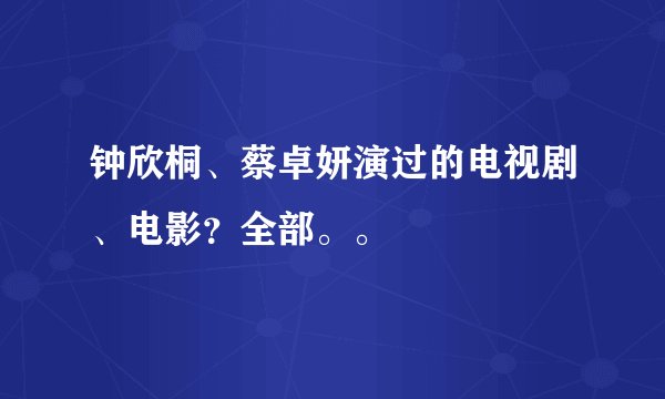 钟欣桐、蔡卓妍演过的电视剧、电影？全部。。