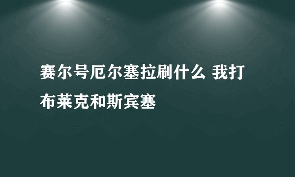 赛尔号厄尔塞拉刷什么 我打布莱克和斯宾塞