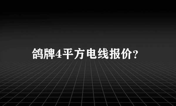 鸽牌4平方电线报价？