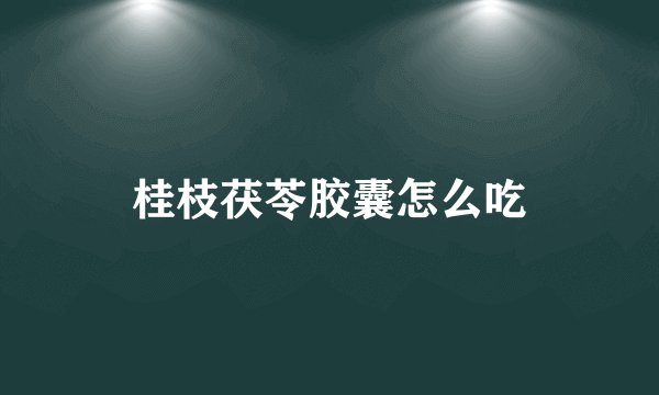 桂枝茯苓胶囊怎么吃