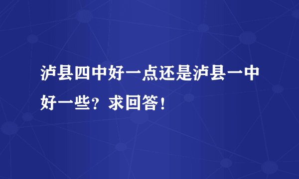 泸县四中好一点还是泸县一中好一些？求回答！