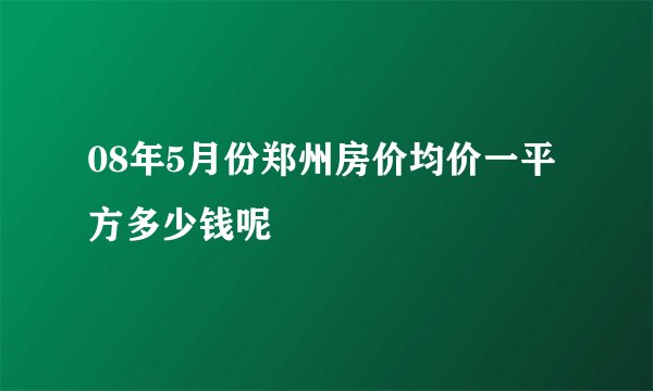08年5月份郑州房价均价一平方多少钱呢