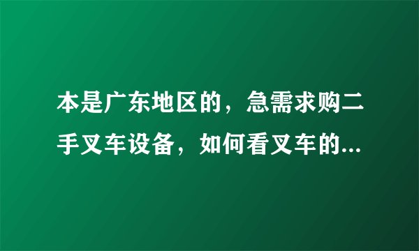 本是广东地区的，急需求购二手叉车设备，如何看叉车的好坏？请高手回答