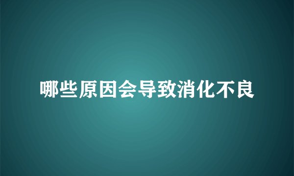哪些原因会导致消化不良