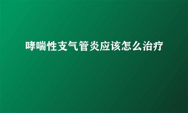 哮喘性支气管炎应该怎么治疗