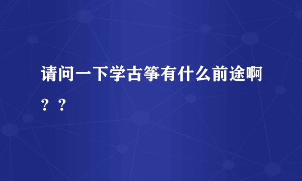 请问一下学古筝有什么前途啊？？