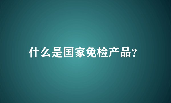 什么是国家免检产品？