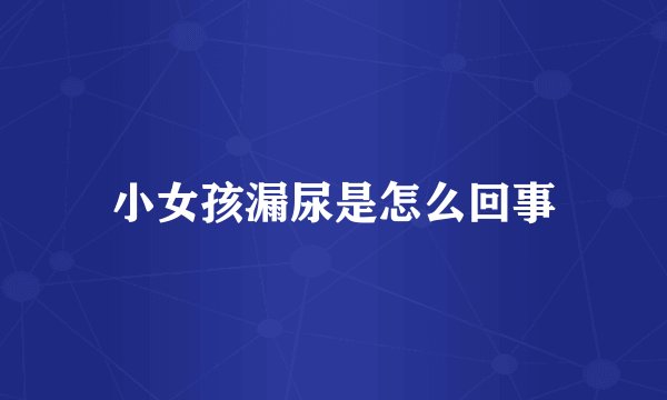 小女孩漏尿是怎么回事