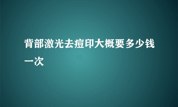背部激光去痘印大概要多少钱一次