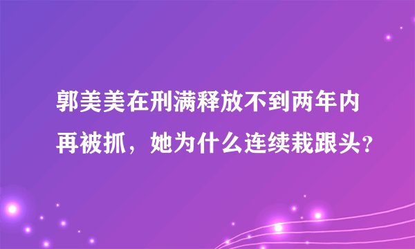 郭美美在刑满释放不到两年内再被抓，她为什么连续栽跟头？