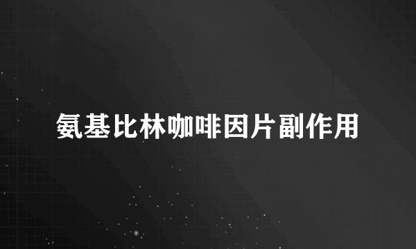 氨基比林咖啡因片副作用