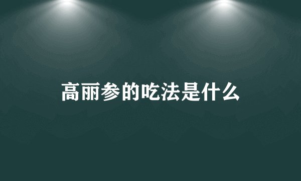高丽参的吃法是什么