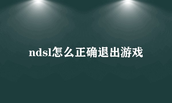ndsl怎么正确退出游戏
